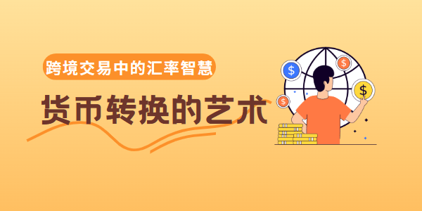 货币转换的艺术:跨境交易中的汇率智慧